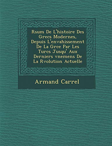 R�sum� De L'histoire Des Grecs Modernes, Depuis L'envahissement De La Gr�ce Par Les Turcs Jusqu' Aux Derniers ... R�volution Actuelle (French Edition)