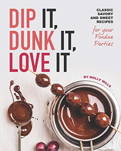 Dip It, Dunk It, Love It: Classic Savory and Sweet Recipes for your Fondue Parties