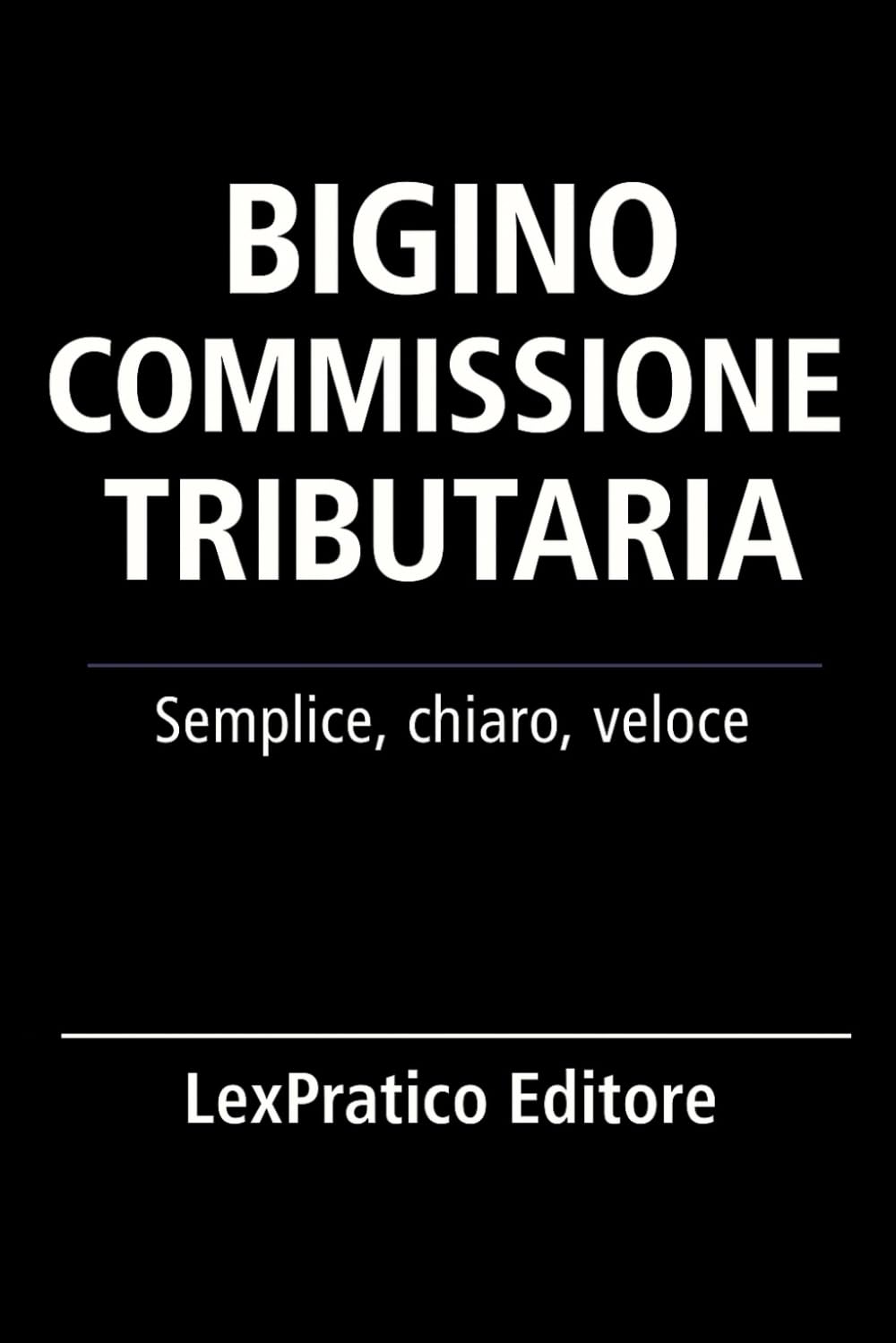 Bigino commissione tributaria: Serie Giuridica LexPratico: Riassunti, schemi e domande per studenti e praticanti – La legge spiegata con chiarezza e metodo (Bigini Giuridici – LexPratico)