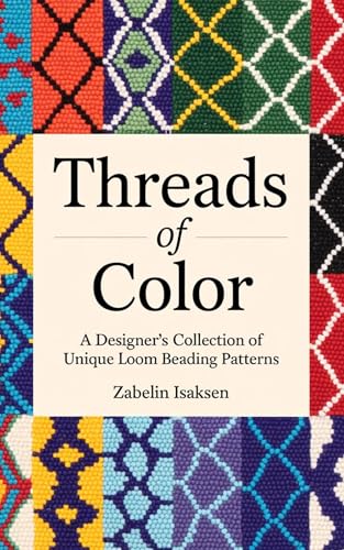 Threads of Color: A Designer’s Collection of Unique Loom Beading Patterns