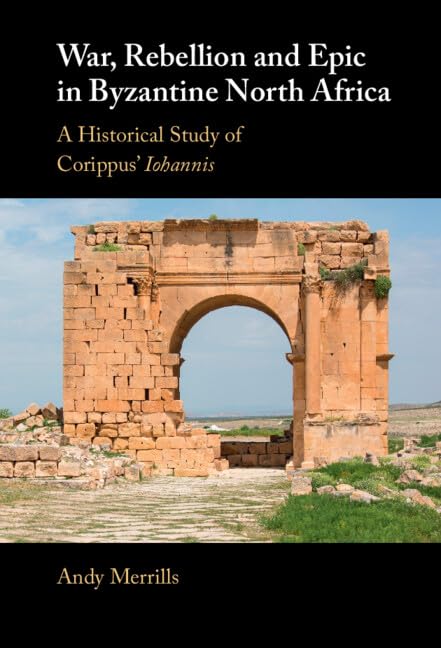 War, Rebellion and Epic in Byzantine North Africa: A Historical Study of Corippus' Iohannis
