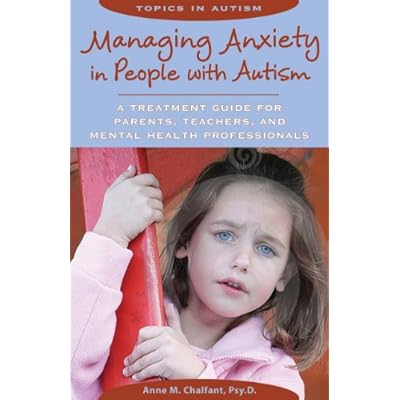 Managing Anxiety in People with Autism: A Treatment Guide for Parents, Teachers & Mental Health Professionals