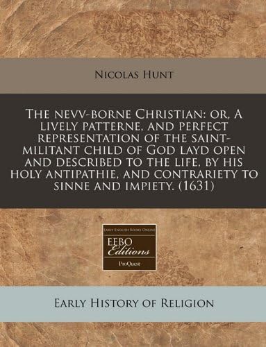 The nevv-borne Christian: or, A lively patterne, and perfect representation of the saint-militant child of God layd open and described to the life, by ... and contrariety to sinne and impiety. (1631) Paperback – July 13, 2010