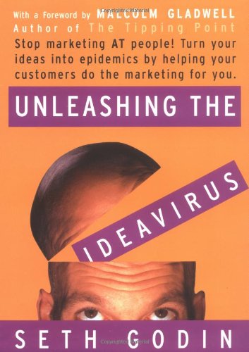 Unleashing the Ideavirus: Stop Marketing at People! Turn Your Ideas into Epidemics by Helping Your Customers Do the Marketing for You