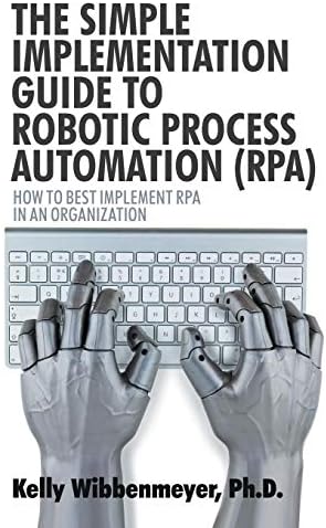 The Simple Implementation Guide to Robotic Process Automation (RPA): How to Best Implement RPA in an Organization