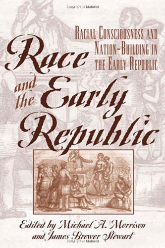 Race And The Early Republic: Racial Consciousness And Nation-Building In The Early Republic