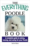 The Everything Poodle Book: A complete guide to raising, training, and caring for your poodle (Everything® Series)