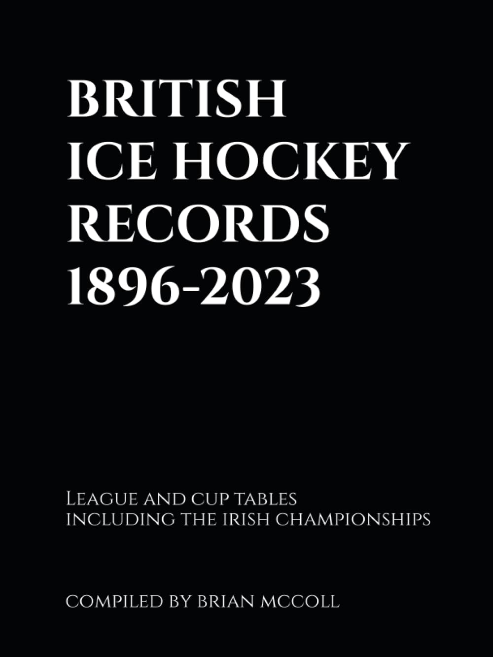 BRITISH ICE HOCKEY RECORDS 1896-2023: League and Cup Tables including the Irish Championships