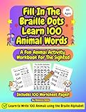 Fill In The Braille Dots Animal Activity Workbook For The Sighted, Kids And Adults: Learn To Read And Write 100 Animal Words Using The Braille Alphabet