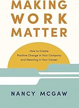 Making Work Matter: How to Create Positive Change in Your Company and Meaning in Your Career