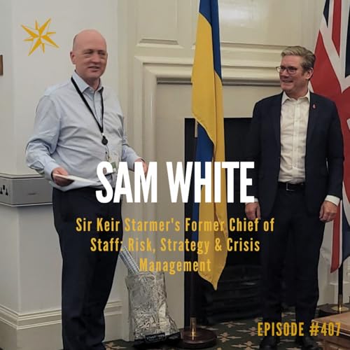 407. Sir Keir Starmer's Chief of Staff: Risk, Strategy & Crisis Management - Sam White