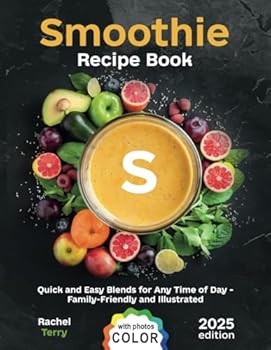 Smoothie Recipe Book: Quick and Easy Blends for Any Time of Day – Family-Friendly and Illustrated