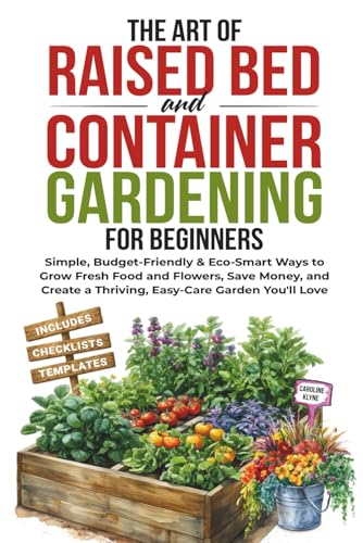 The Art of Raised Bed and Container Gardening for Beginners: Simple, Budget-Friendly & Eco-Smart Ways to Grow Fresh Food and Flowers, Save Money, and Create a Thriving, Easy-Care Garden You'll Love