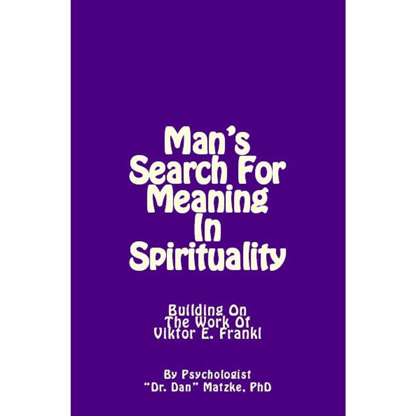 MAN'S SEARCH FOR MEANING IN SPIRITUALITY - Building On The Work of Viktor E. Frankl