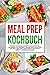 Meal Prep Kochbuch: Leckere und gesunde Rezepte zum Vorkochen, Mitnehmen und Genießen. Gesund durch die Woche mit Meal Prep! Inkl. vegetarische und vegane Rezepte + Nährwertangaben