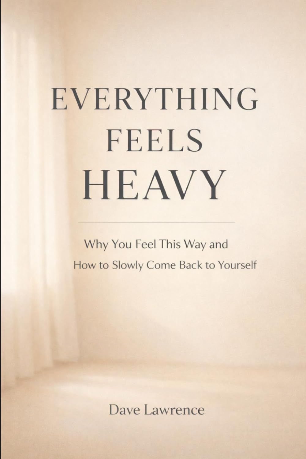 Everything Feels Heavy: Why You Feel This Way and How to Slowly Come Back to Yourself