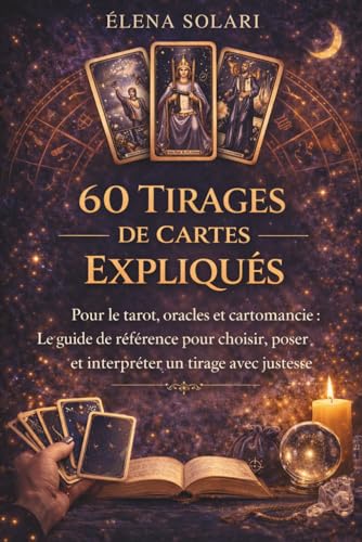 60 tirages de cartes expliqués : pour le tarot, oracles et cartomancie, le Guide de référence pour choisir et interpréter un tirage de cartes: Guide ... et...