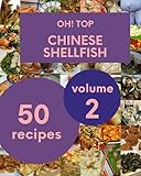 Oh! Top 50 Chinese Shellfish Recipes Volume 2: Let's Get Started with The Best Chinese Shellfish Cookbook!