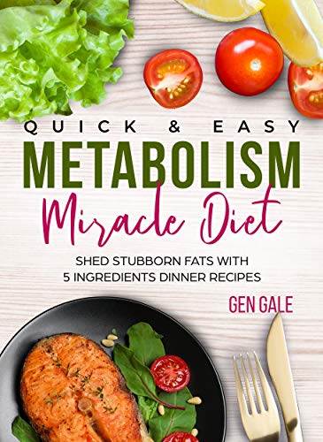 Quick & Easy Metabolism Miracle Diet: Shed Stubborn Fats With 5 Ingredients Dinner Recipes (Metabolism Diet Book 4)