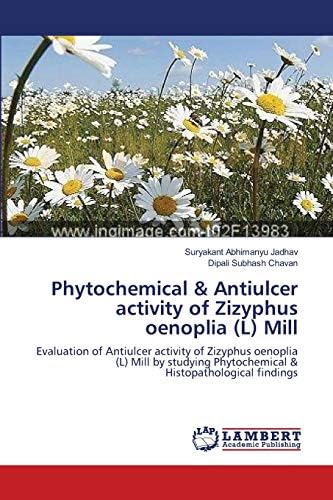 Phytochemical & Antiulcer activity of Zizyphus oenoplia (L) Mill: Evaluation of Antiulcer activity of Zizyphus oenoplia (L) Mill by studying Phytochemical & Histopathological findings Paperback – May 3, 2012