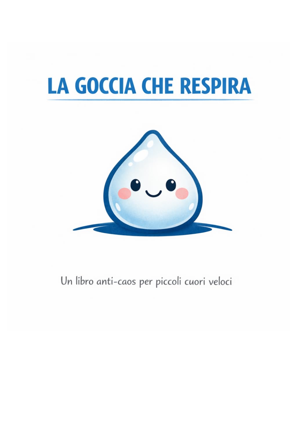 La Goccia che Respira: Un Libro Dolce e Visivo per Aiutare i Bambini a Rallentare, Respirare e Ritrovare Calma.