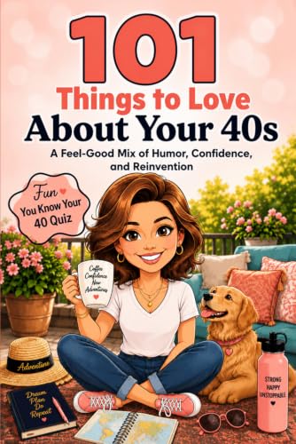 101 Things to Love About Your 40s: A Feel-Good Mix of Humor, Confidence, and Reinvention (Great Gifts for Women)