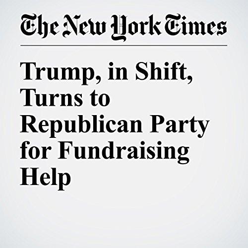 Trump, in Shift, Turns to Republican Party for Fundraising Help cover art