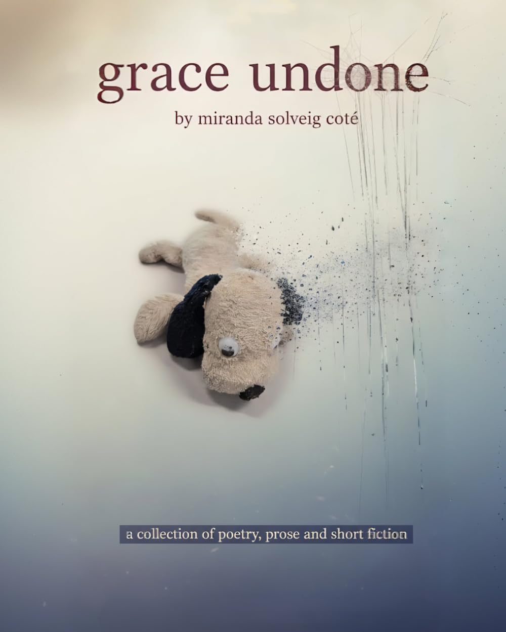 grace undone: a collection of poetry, prose and short fiction