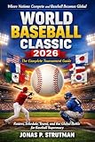 WORLD BASEBALL CLASSIC 2026: THE COMPLETE TOURNAMENT GUIDE: Rosters, Schedule, Teams, and the Global Battle for Baseball Supremacy