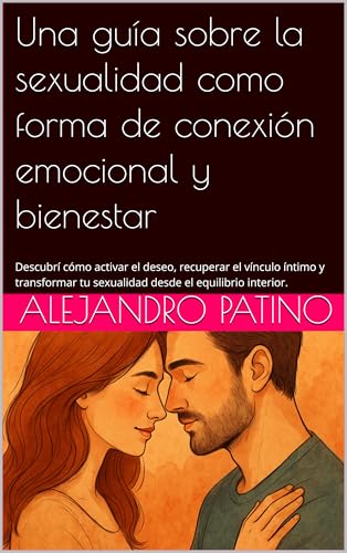 Una guía sobre la sexualidad como forma de conexión emocional y bienestar: Descubrí cómo activar el deseo, recuperar el vínculo íntimo y transformar tu sexualidad desde el equilibrio interior.