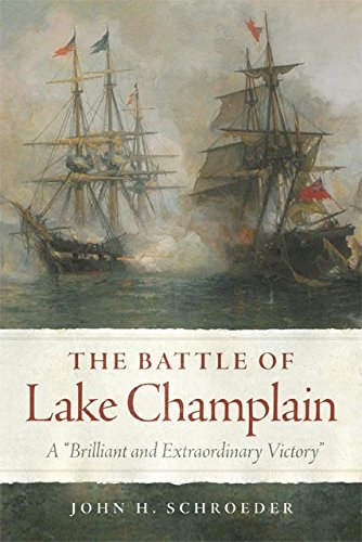 The Battle of Lake Champlain: A "Brilliant and Extraordinary Victory" (Campaigns and Commanders Series Book 49) (Volume 49)