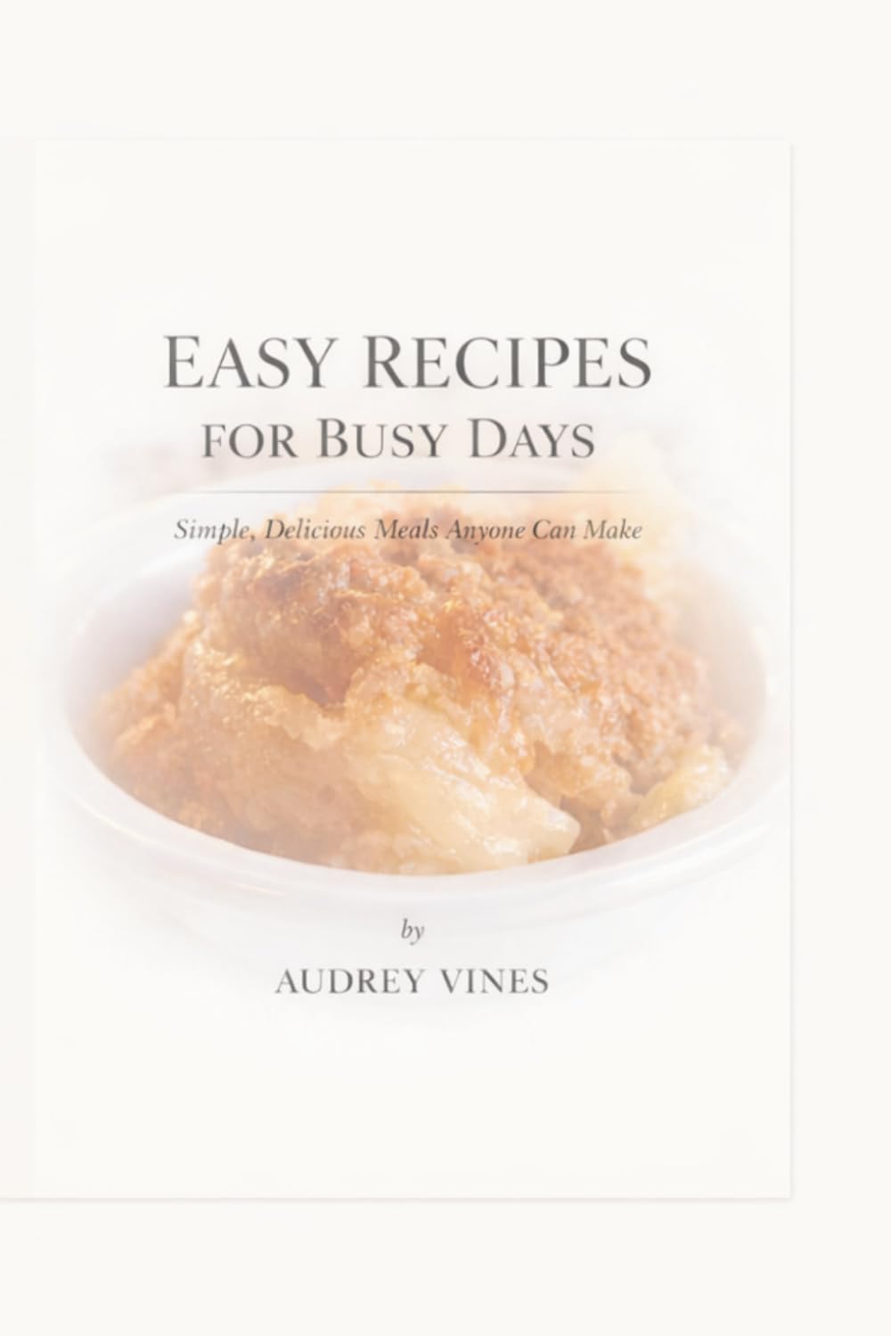 Easy Recipes For Busy Days: Simple, Delicious Meals Anyone Can Make