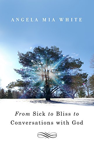 From Sick to Bliss to Conversations with God by Angela Mia White (2014-07-28)