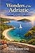 Wonders of the Adriatic: A Travel Guide to Croatia’s Islands, Coastlines and Ancient Cities