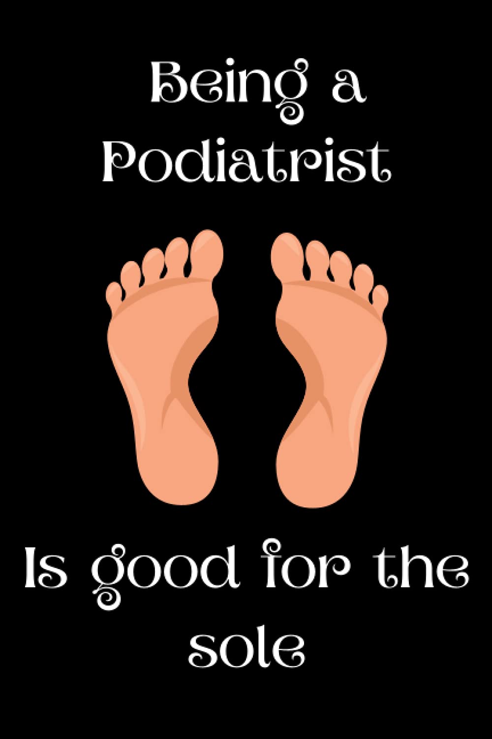 Podiatrists are good for the sole: Blank lined notebook for Podiatrists, Podiatry Students, Perfect funny gift