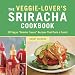The Veggie-Lover's Sriracha Cookbook: 50 Vegan "Rooster Sauce" Recipes that Pack a Punch