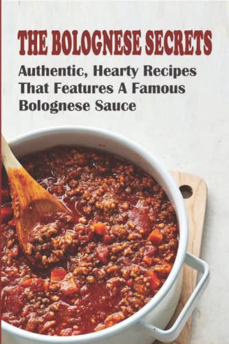 The Bolognese Secrets: Authentic, Hearty Recipes That Features A Famous