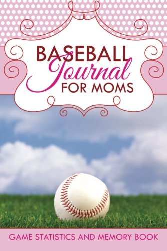 Baseball Journal for Moms: Game Statistics and Memory Book