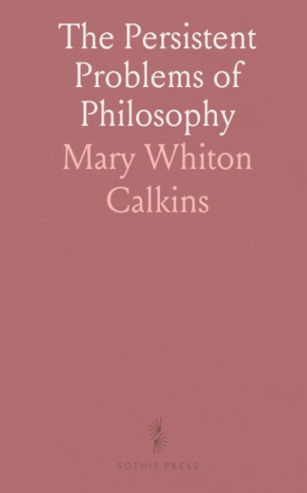 The Persistent Problems of Philosophy: An Introduction to Metaphysics, Through the Study of Modern Systems
