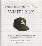 What It Means to Be a White Sox: The South Side's Greatest Players Talk About White Sox Baseball