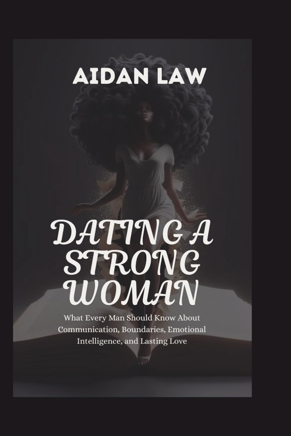 DATING A STRONG WOMAN: What Every Man Should Know About Communication, Boundaries, Emotional Intelligence, and Lasting Love