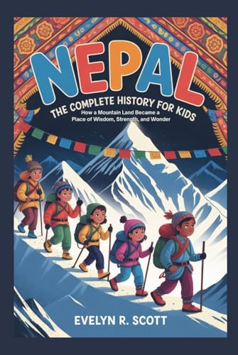 NEPAL: The Complete History for Kids: How a Mountain Land Became a Place of Wisdom, Strength, and Wonder (Collections of books on the histories of Asia Countries)