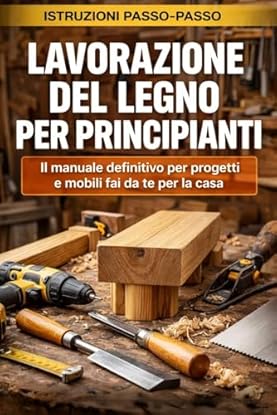 Foto di Lavorazione del legno per principianti: Il manuale definitivo per progetti e mobili fai da te per la casa: La guida completa per imparare il mestiere ... realizzare progetti di arredamento fai da te
