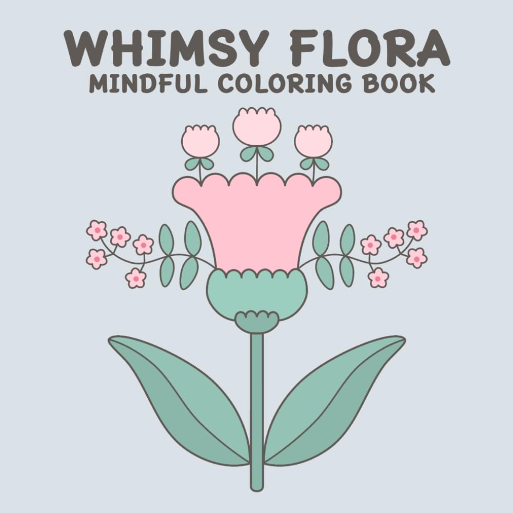 WHIMSY FLORA MINDFUL COLORING BOOK: 50 Soft Whimsical Flowers for Relaxing, Mindful, and Unwinding Coloring: Perfect for Kids, Teens, and Adults