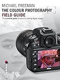 The Colour Photography Field Guide: The Essential Guide to Colour for Striking Digital Images: The Essential Guide to Hue for Striking Digital Images (Photographer's Field Guide)