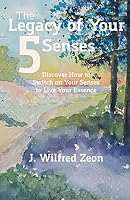 The Legacy of Your 5 Senses: Discover how to switch on your senses to live your essence 1945408367 Book Cover
