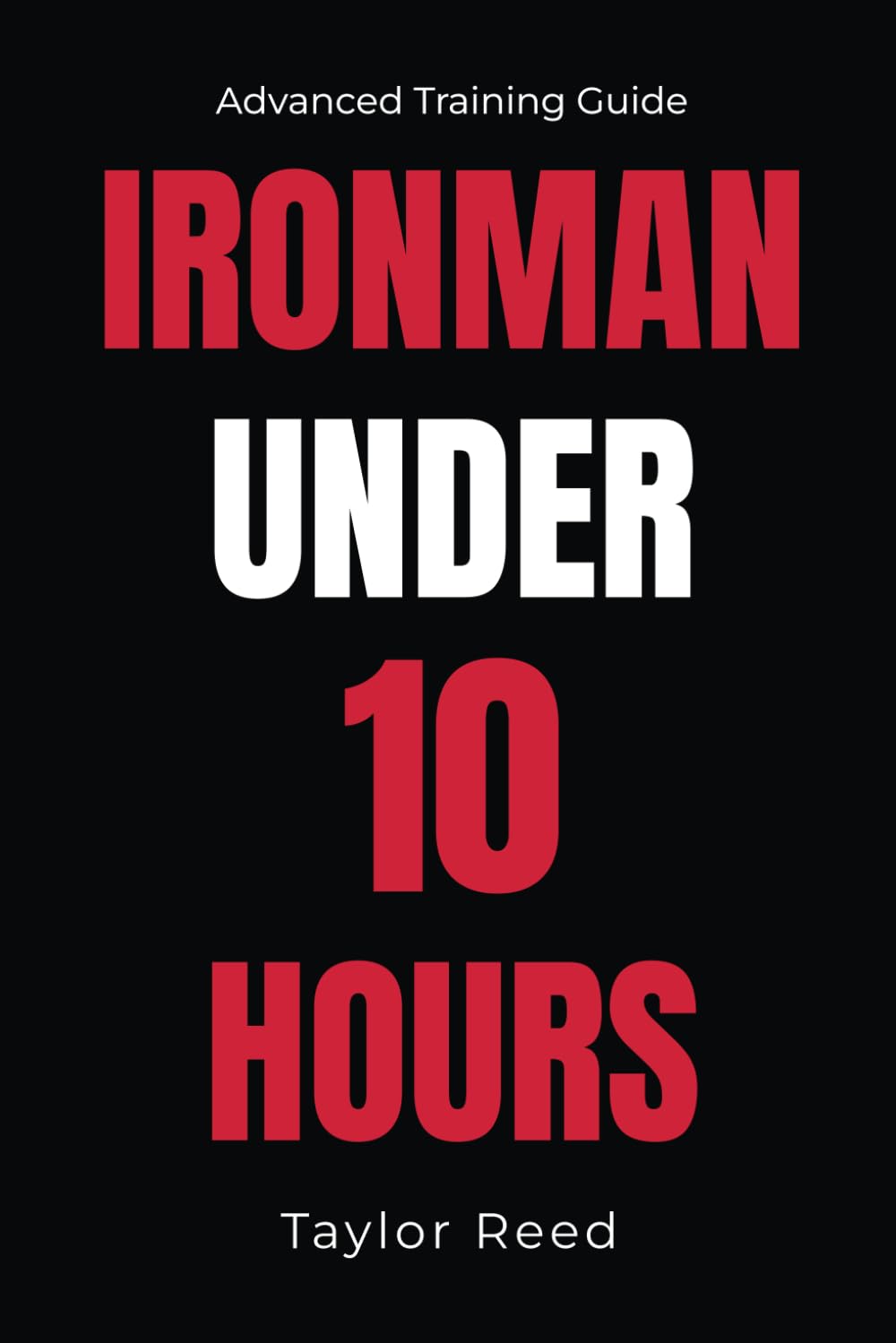 Ironman Under 10 Hours: Advanced Training Guide (The Best Long Distance Triathlon Books)
