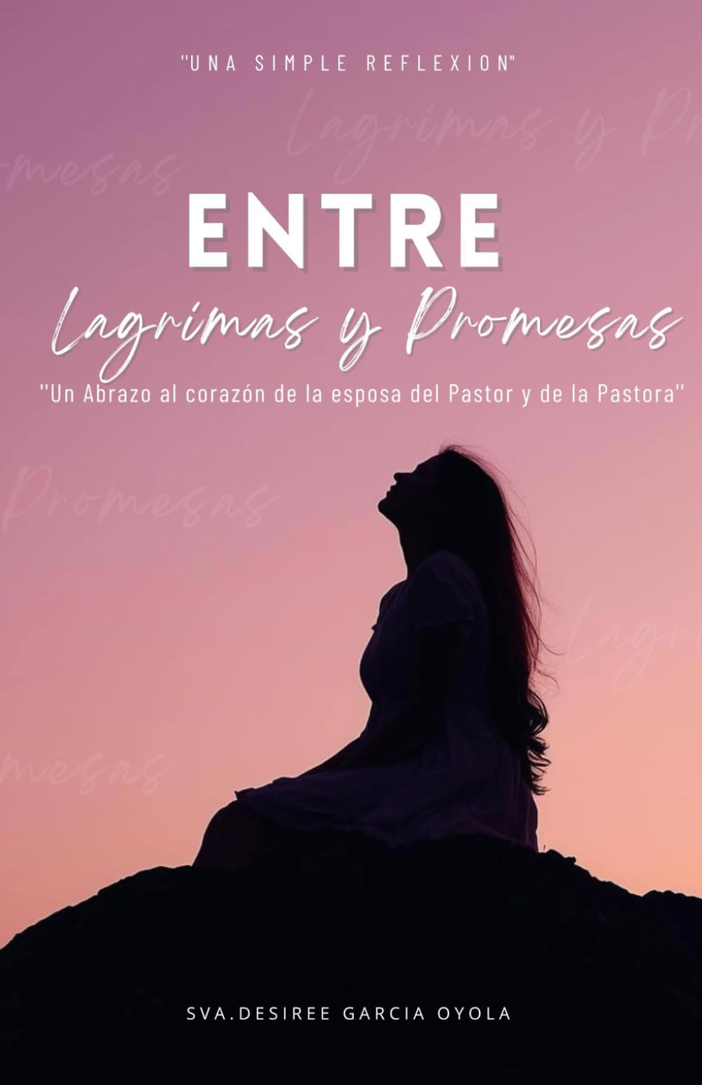 Entre Lagrimas y Promesas: Un abrazo al corazón de la esposa de pastor y de la pastora ("Una Simple Reflexion")