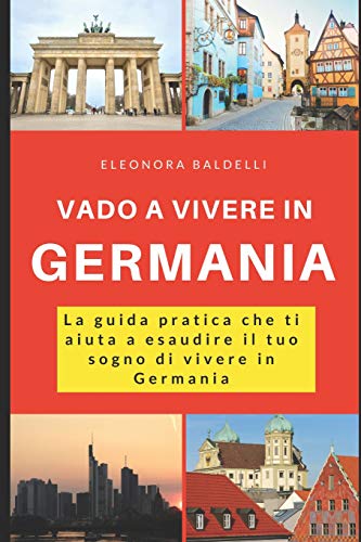 Vado a vivere in Germania: La guida pratica che ti aiuta a esaudire il tuo sogno di vivere in Germania Vado a vivere in Germania: La guida pratica che ti aiuta a esaudire il tuo sogno di vivere in Germania