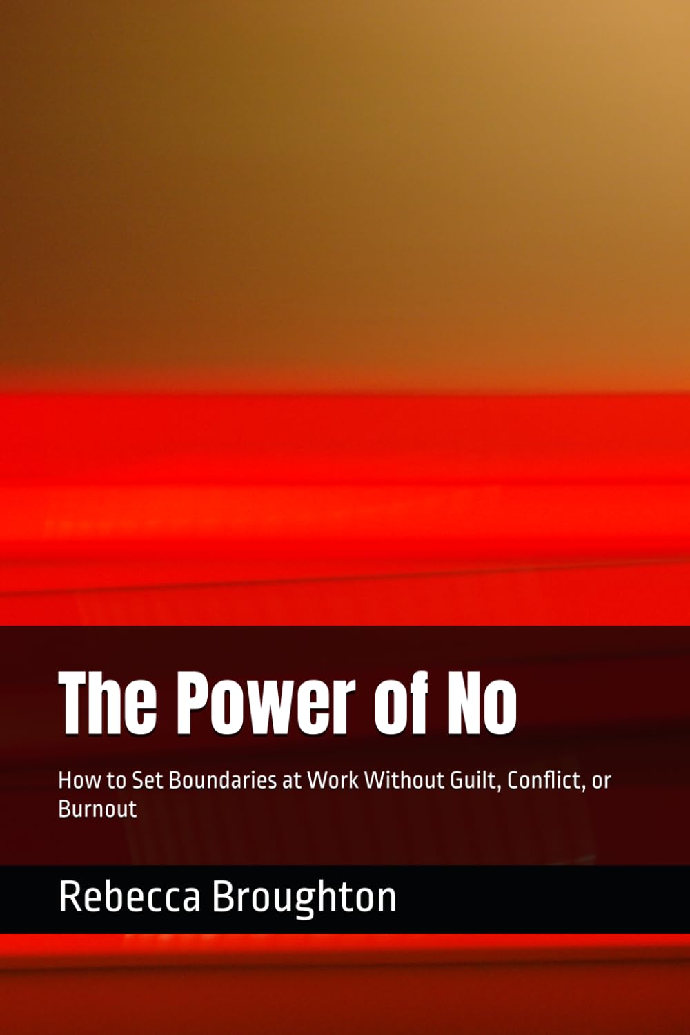 The Power of No: How to Set Boundaries at Work Without Guilt, Conflict, or Burnout